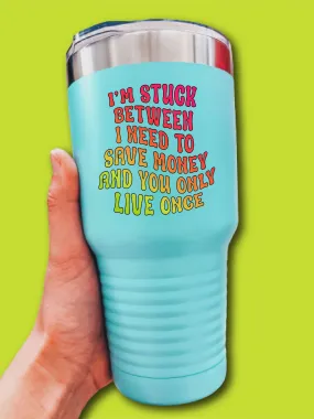 I'm Stuck Between I Need To Save Money And You Only Live Once - UV TUMBLER